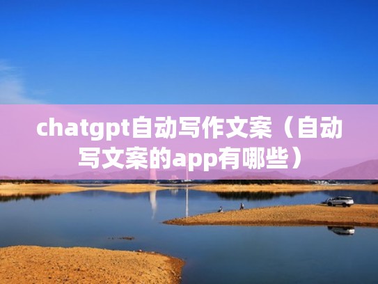 chatgpt自动写作文案（自动写文案的app有哪些）