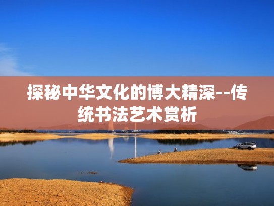 探秘中华文化的博大精深--传统书法艺术赏析
