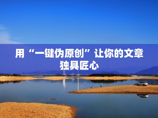 用“一键伪原创”让你的文章独具匠心 用“一键伪原创”让你的文章独具匠心