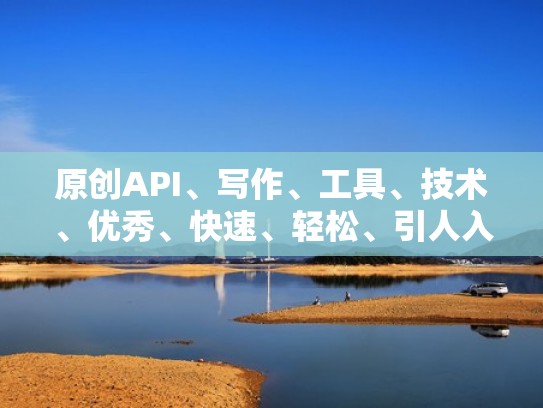 原创API、写作、工具、技术、优秀、快速、轻松、引人入胜