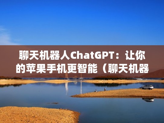 聊天机器人ChatGPT：让你的苹果手机更智能（聊天机器人tay）