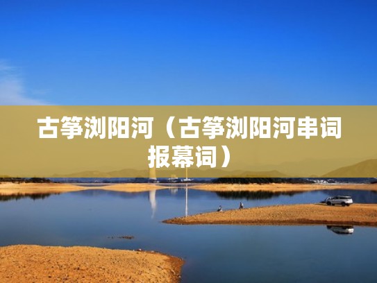 古筝浏阳河（古筝浏阳河串词报幕词）