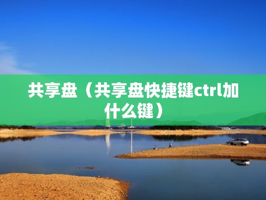 共享盘（共享盘快捷键ctrl加什么键）