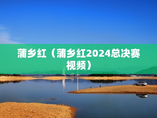 蒲乡红（蒲乡红2024总决赛视频）