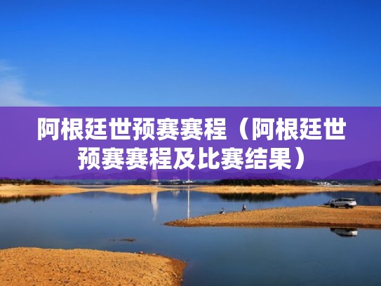 阿根廷世预赛赛程（阿根廷世预赛赛程及比赛结果）