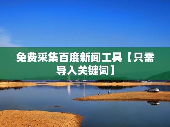 免费采集百度新闻工具【只需导入关键词】