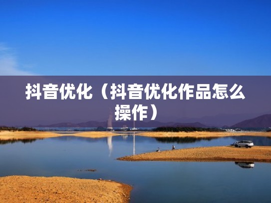 抖音优化（抖音优化作品怎么操作）
