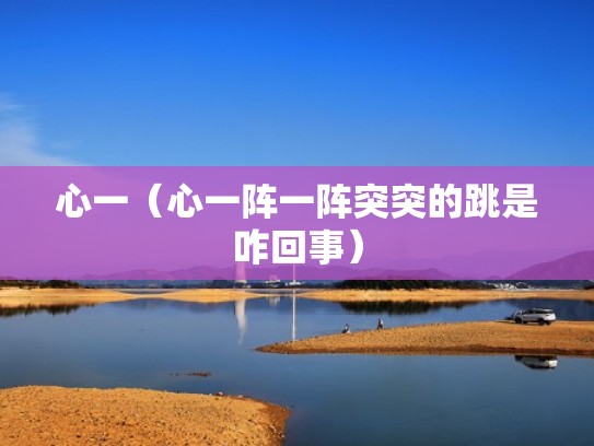 心一（心一阵一阵突突的跳是咋回事）