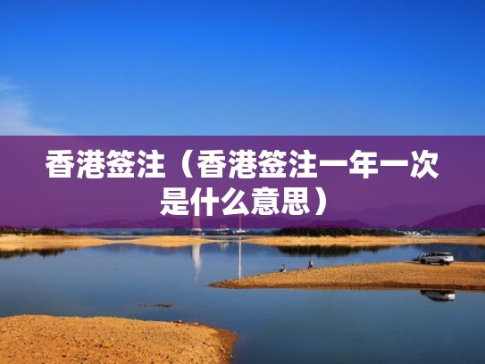 香港签注（香港签注一年一次是什么意思）