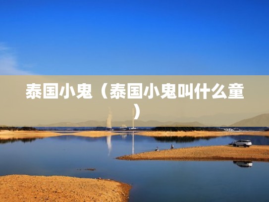 泰国小鬼（泰国小鬼叫什么童）