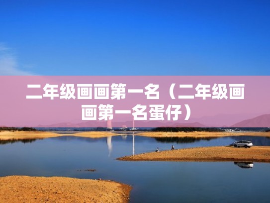 二年级画画第一名（二年级画画第一名蛋仔）