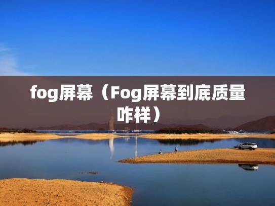 fog屏幕（Fog屏幕到底质量咋样）