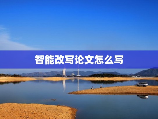 智能改写论文怎么写 智能改写论文怎么写