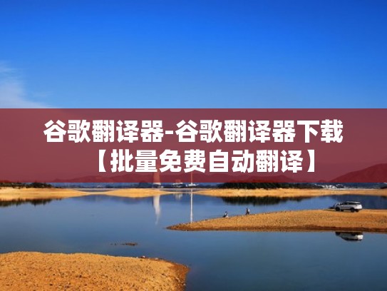 谷歌翻译器-谷歌翻译器下载【批量免费自动翻译】 谷歌翻译器-谷歌翻译器下载【批量免费自动翻译】
