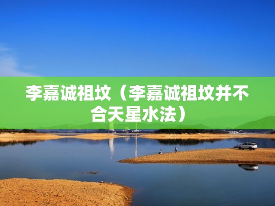 李嘉诚祖坟（李嘉诚祖坟并不合天星水法）