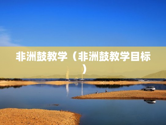 非洲鼓教学（非洲鼓教学目标）