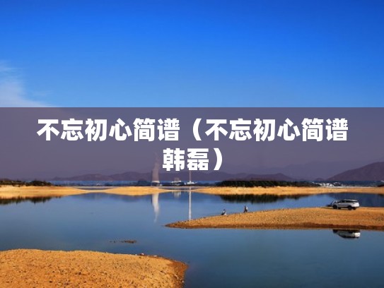 不忘初心简谱（不忘初心简谱韩磊）