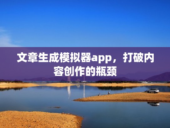 文章生成模拟器app,打破内容创作的瓶颈 文章生成模拟器app,打破内容创作的瓶颈