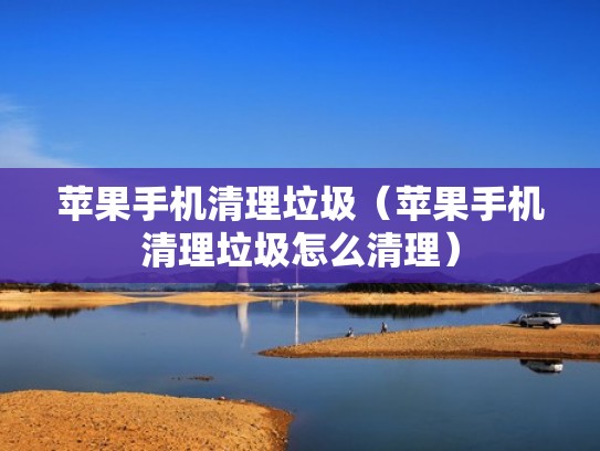 苹果手机清理垃圾（苹果手机清理垃圾怎么清理）