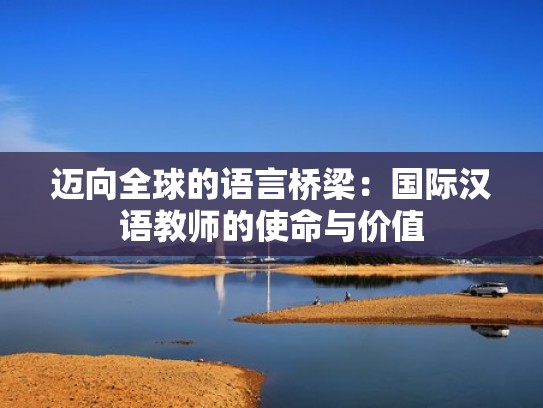 迈向全球的语言桥梁：国际汉语教师的使命与价值