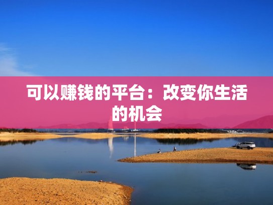 可以赚钱的平台：改变你生活的机会