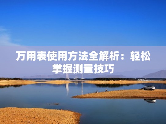 万用表使用方法全解析：轻松掌握测量技巧