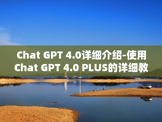 Chat GPT 4.0详细介绍-使用Chat GPT 4.0 PLUS的详细教程
