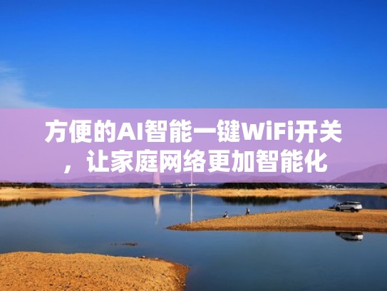 方便的AI智能一键WiFi开关,让家庭网络更加智能化 方便的AI智能一键WiFi开关,让家庭网络更加智能化