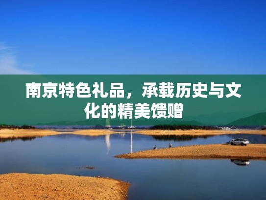 南京特色礼品,承载历史与文化的精美馈赠 南京特色礼品,承载历史与文化的精美馈赠