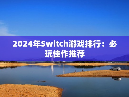 2024年Switch游戏排行：必玩佳作推荐