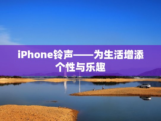 iPhone铃声——为生活增添个性与乐趣