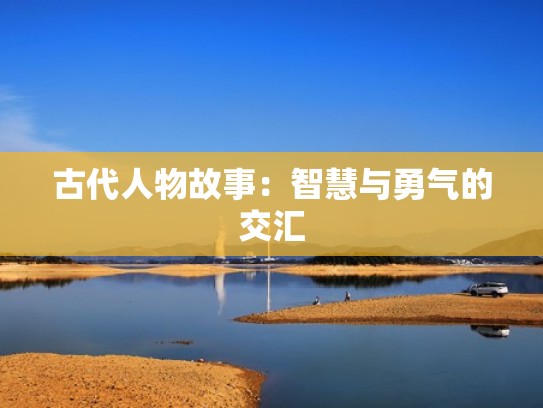 古代人物故事：智慧与勇气的交汇