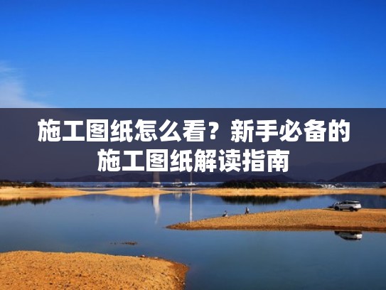 施工图纸怎么看？新手必备的施工图纸解读指南