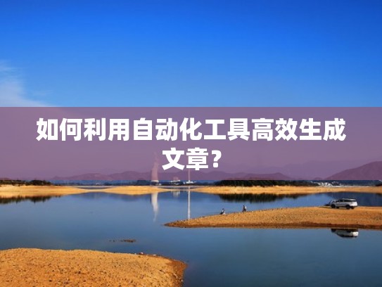 如何利用自动化工具高效生成文章？
