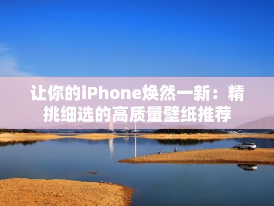 让你的iPhone焕然一新：精挑细选的高质量壁纸推荐