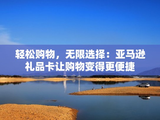轻松购物，无限选择：亚马逊礼品卡让购物变得更便捷
