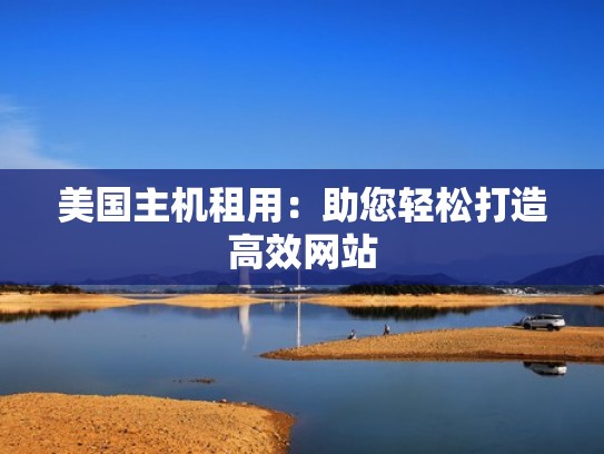 美国主机租用：助您轻松打造高效网站