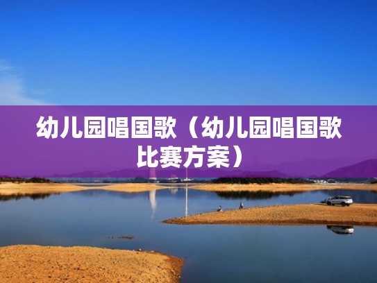 幼儿园唱国歌（幼儿园唱国歌比赛方案）