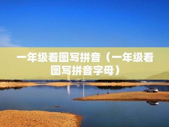一年级看图写拼音（一年级看图写拼音字母）