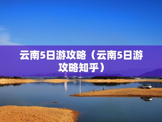 云南5日游攻略(云南5日游攻略知乎) 云南5日游攻略(云南5日游攻略知乎)