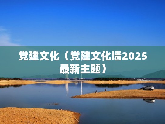 党建文化（党建文化墙2025最新主题）