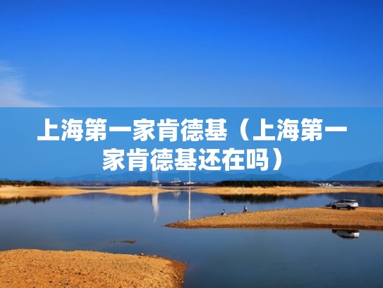上海第一家肯德基(上海第一家肯德基还在吗) 上海第一家肯德基(上海第一家肯德基还在吗)