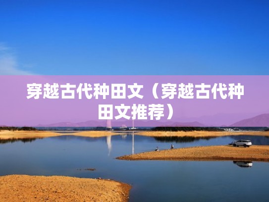 穿越古代种田文（穿越古代种田文推荐）