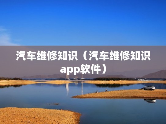 汽车维修知识（汽车维修知识app软件）