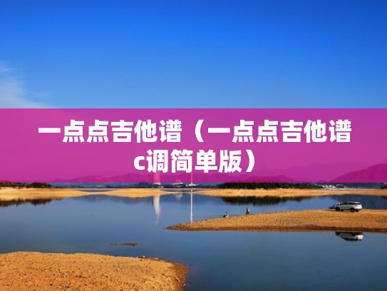 一点点吉他谱（一点点吉他谱c调简单版）