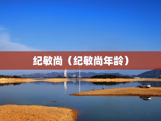 纪敏尚（纪敏尚年龄）