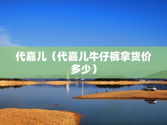 代嘉儿（代嘉儿牛仔裤拿货价多少）