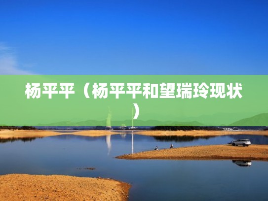 杨平平(杨平平和望瑞玲现状) 杨平平(杨平平和望瑞玲现状)