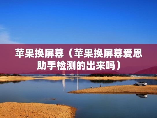 苹果换屏幕（苹果换屏幕爱思助手检测的出来吗）