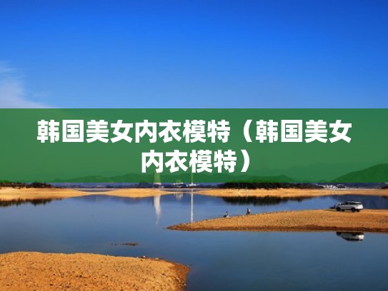 韩国美女内衣模特（韩国美女内衣模特）